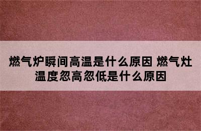 燃气炉瞬间高温是什么原因 燃气灶温度忽高忽低是什么原因